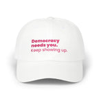 "Democracy needs you. Keep showing up." Embroidered Political Statement Hat — Dad Cap
