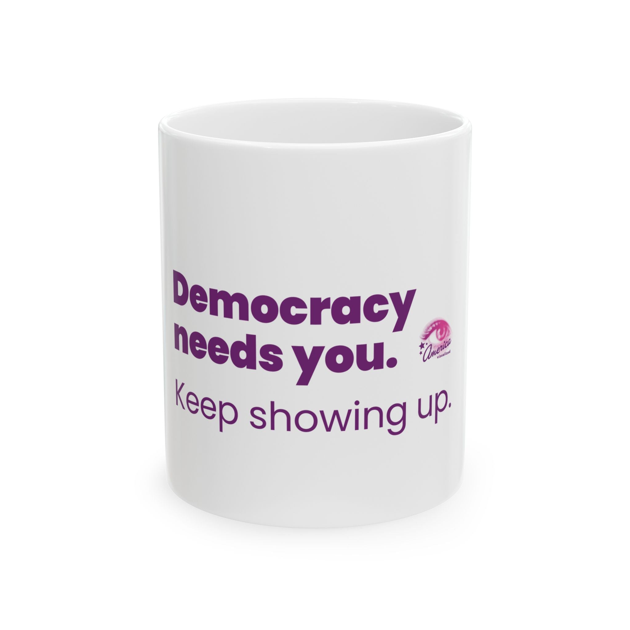 Democracy Needs You Coffee Mug – "Keep Showing Up" Political Activism Ceramic Mug (11oz)