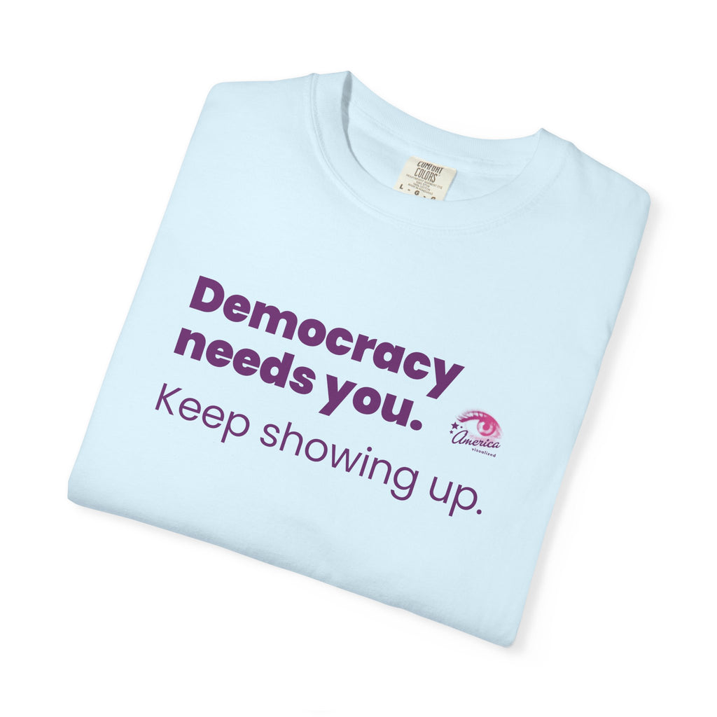 "Democracy Needs You" T-Shirt — "Keep Showing Up" Voter Engagement Tee
