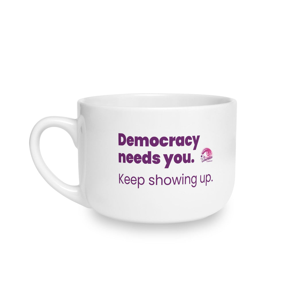Democracy Needs You 25oz Ceramic Latte Mug — Keep Showing Up Political Message Coffee Cup