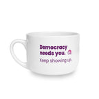 Democracy Needs You 25oz Ceramic Latte Mug — Keep Showing Up Political Message Coffee Cup