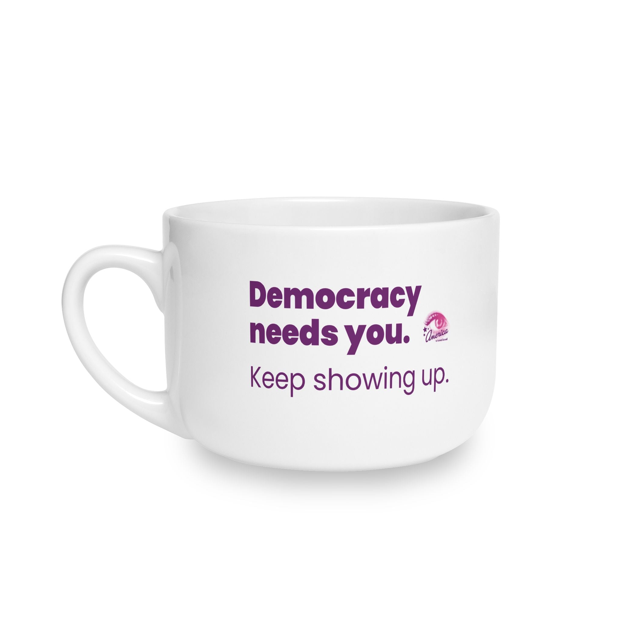 Democracy Needs You 25oz Ceramic Latte Mug — Keep Showing Up Political Message Coffee Cup
