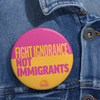 Fight Ignorance Not Immigrants Pin Button