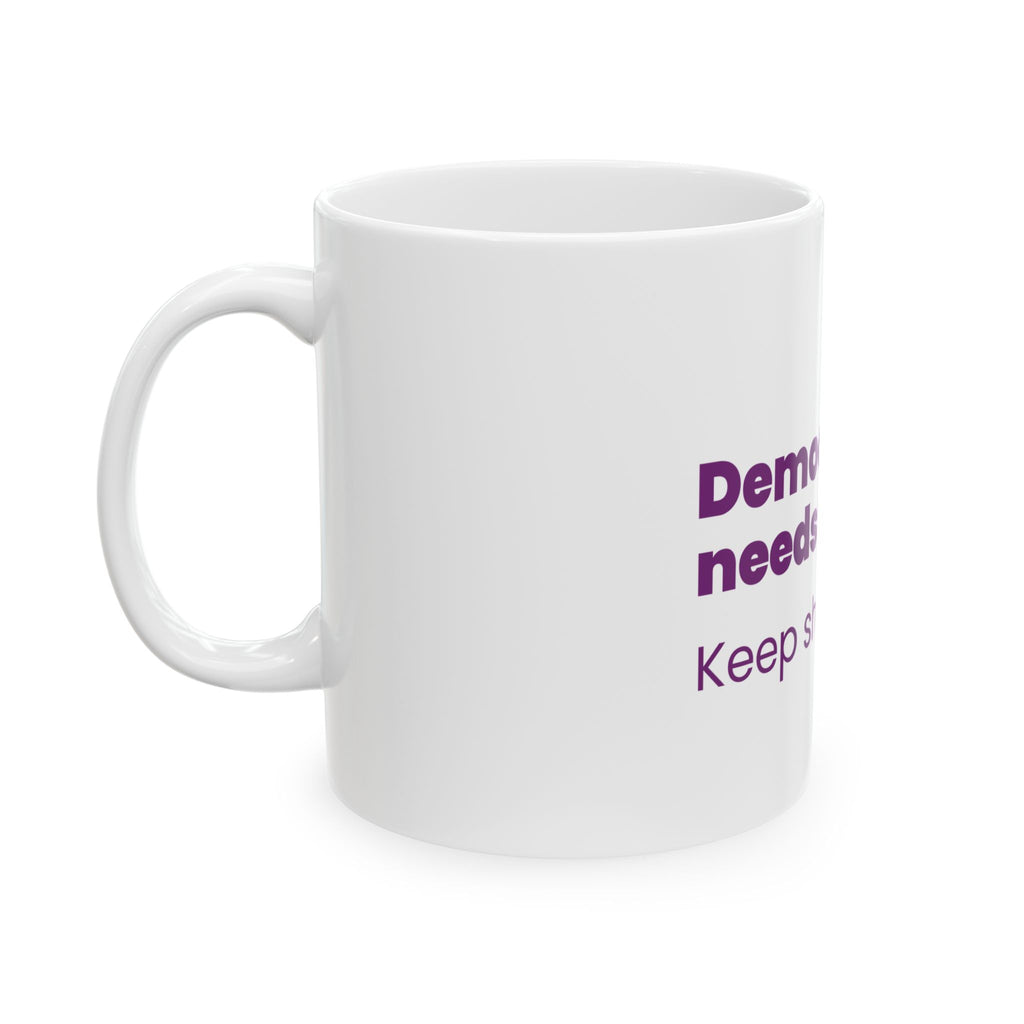 Democracy Needs You Coffee Mug – "Keep Showing Up" Political Activism Ceramic Mug (11oz)