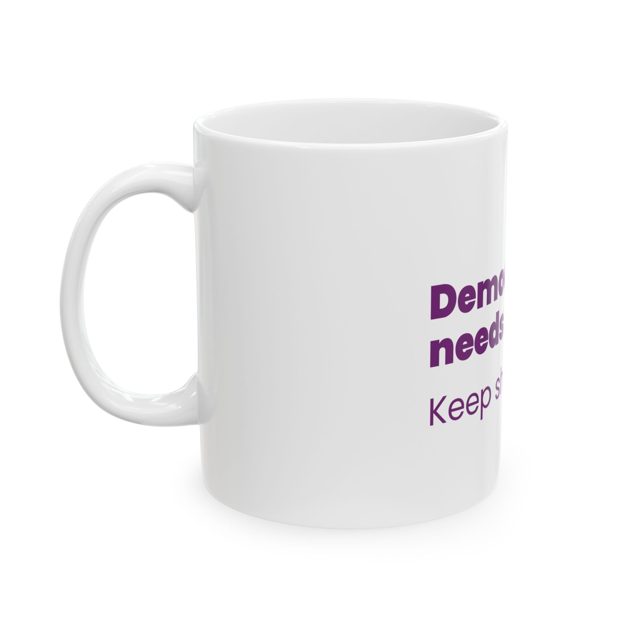 Democracy Needs You Coffee Mug – "Keep Showing Up" Political Activism Ceramic Mug (11oz)