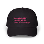 "Democracy needs you. Keep showing up." Embroidered Political Statement Hat — Dad Cap