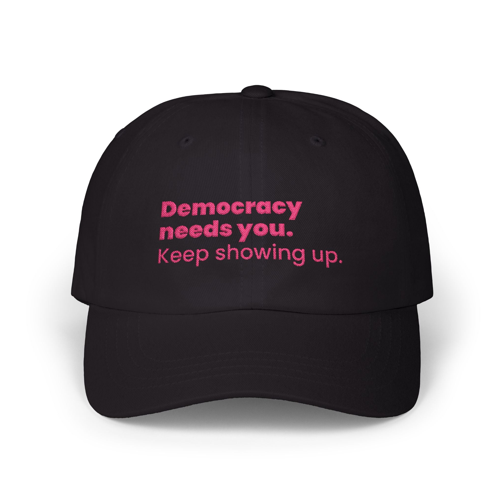 "Democracy needs you. Keep showing up." Embroidered Political Statement Hat — Dad Cap