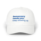 "Democracy needs you. Keep showing up." Embroidered Political Statement Hat — Dad Cap
