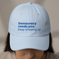 "Democracy needs you. Keep showing up." Embroidered Political Statement Hat — Dad Cap