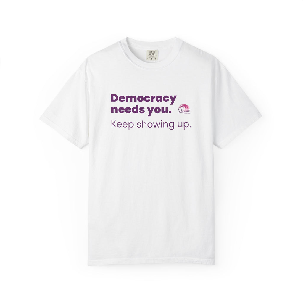 "Democracy Needs You" T-Shirt — "Keep Showing Up" Voter Engagement Tee