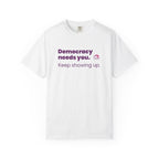 "Democracy Needs You" T-Shirt — "Keep Showing Up" Voter Engagement Tee
