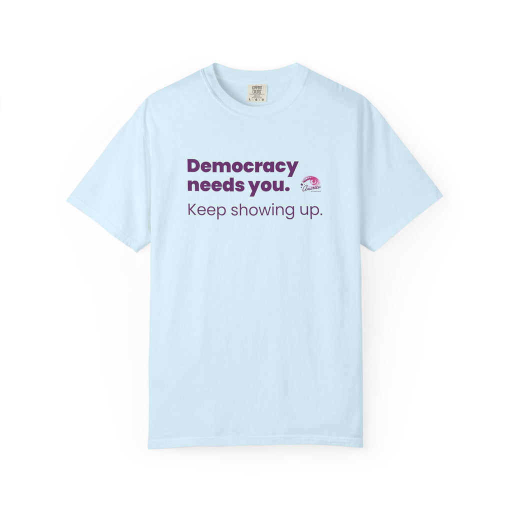"Democracy Needs You" T-Shirt — "Keep Showing Up" Voter Engagement Tee