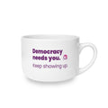Democracy Needs You 25oz Ceramic Latte Mug — Keep Showing Up Political Message Coffee Cup
