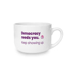 Democracy Needs You 25oz Ceramic Latte Mug — Keep Showing Up Political Message Coffee Cup