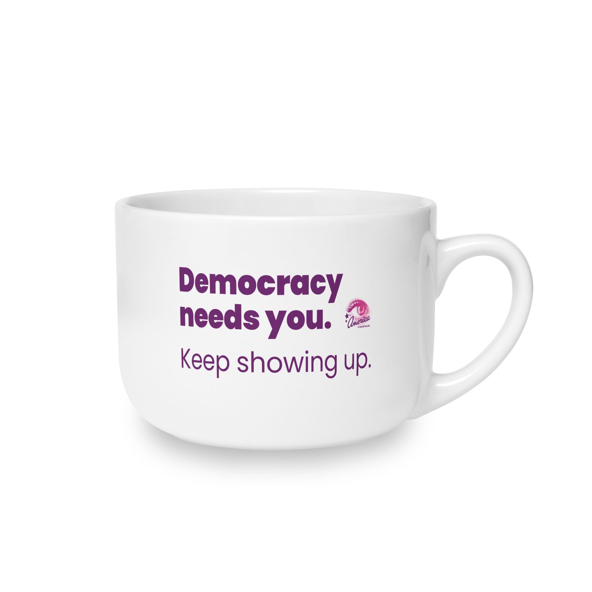 Democracy Needs You 25oz Ceramic Latte Mug — Keep Showing Up Political Message Coffee Cup