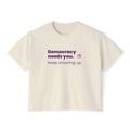 Democracy Needs You Tee — "Keep Showing Up" Women's Boxy T-Shirt
