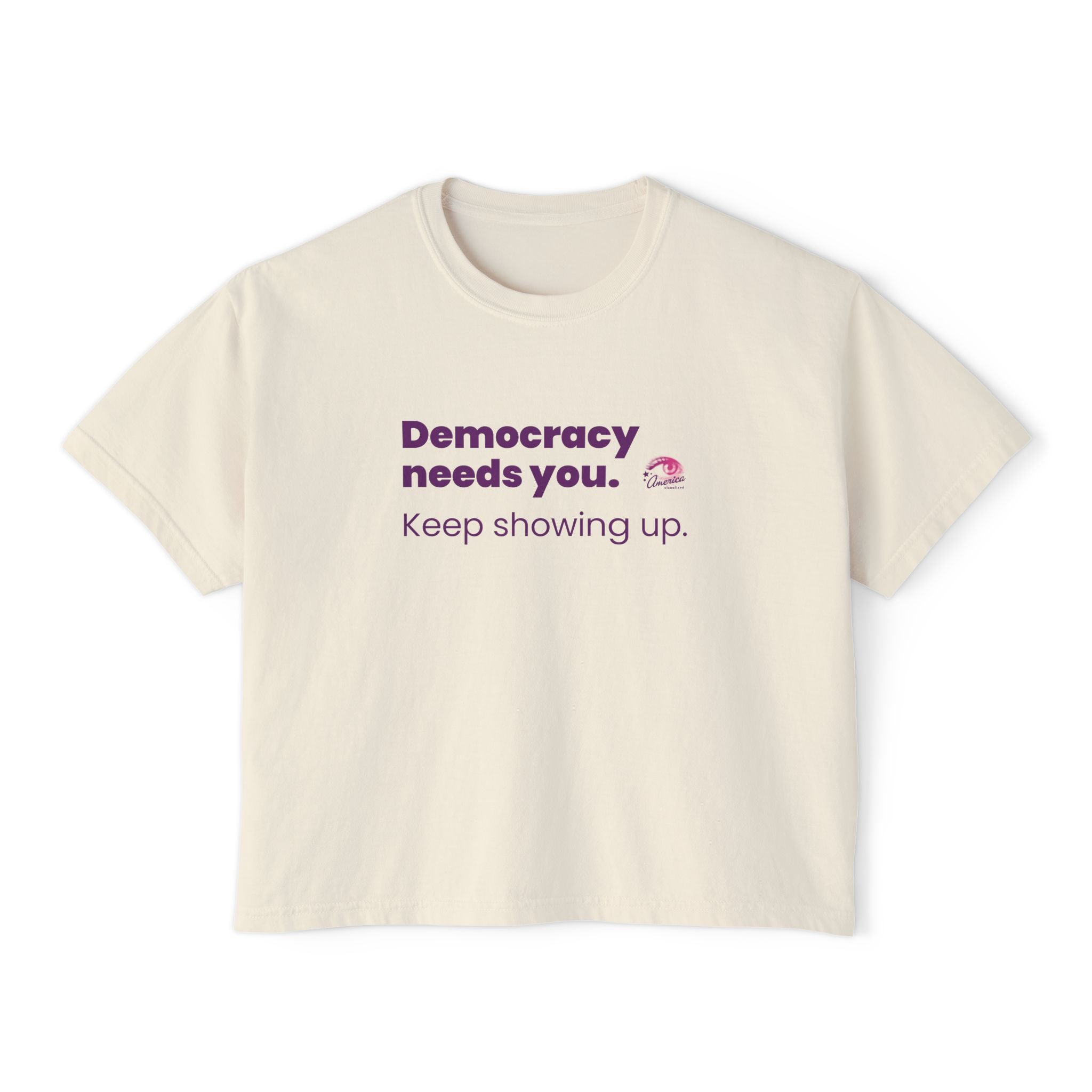 Democracy Needs You Tee — "Keep Showing Up" Women's Boxy T-Shirt