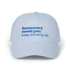 "Democracy needs you. Keep showing up." Embroidered Political Statement Hat — Dad Cap