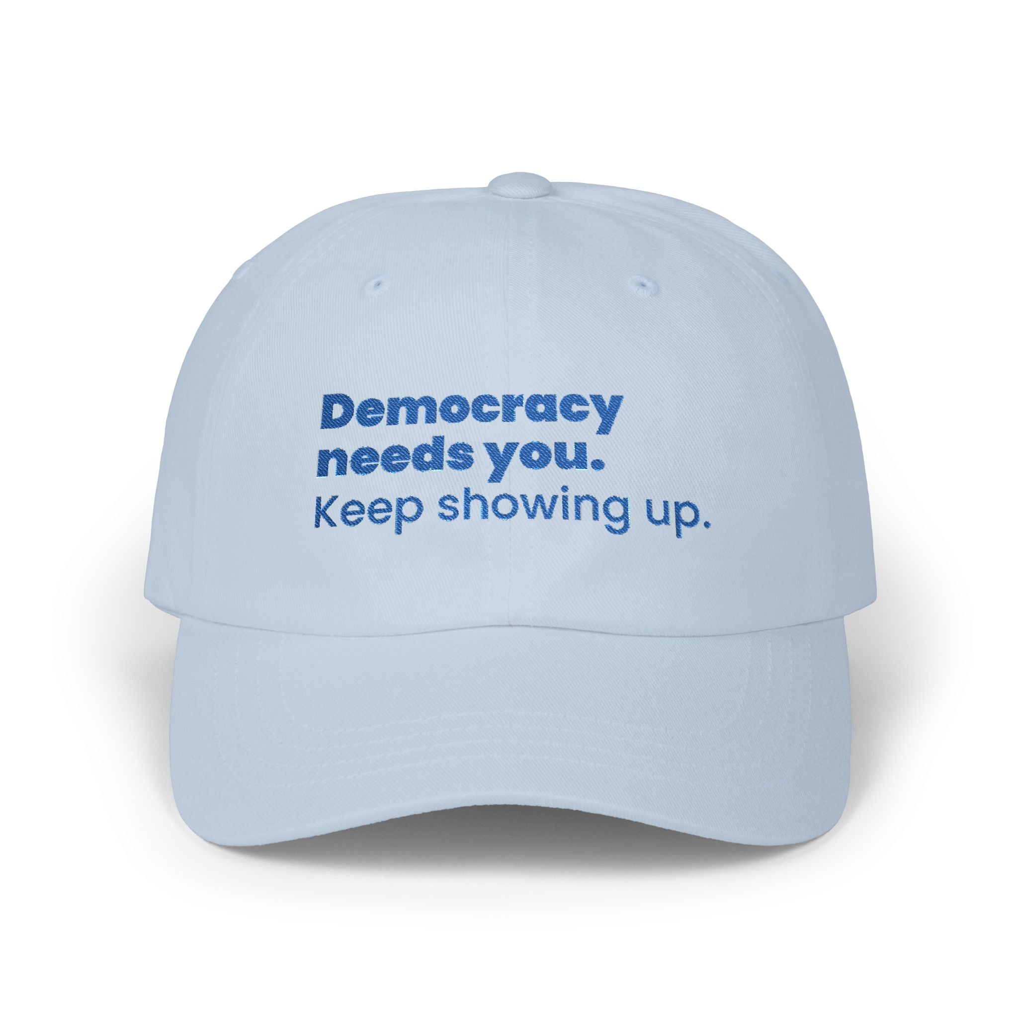 "Democracy needs you. Keep showing up." Embroidered Political Statement Hat — Dad Cap