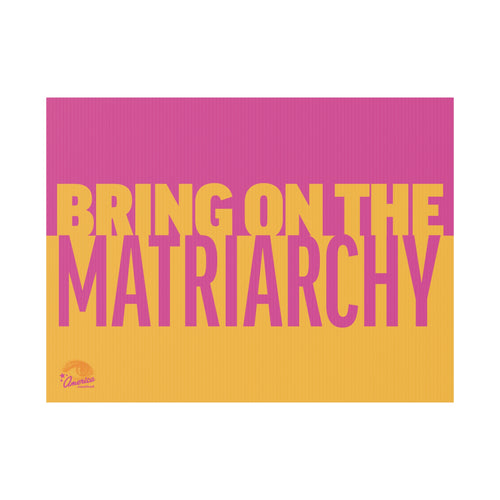 "Bring On The Matriarchy" Yard Sign